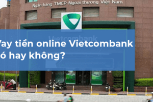 Vay Tiền Online VIETCOMBANK (2022): Hướng dẫn chi tiết